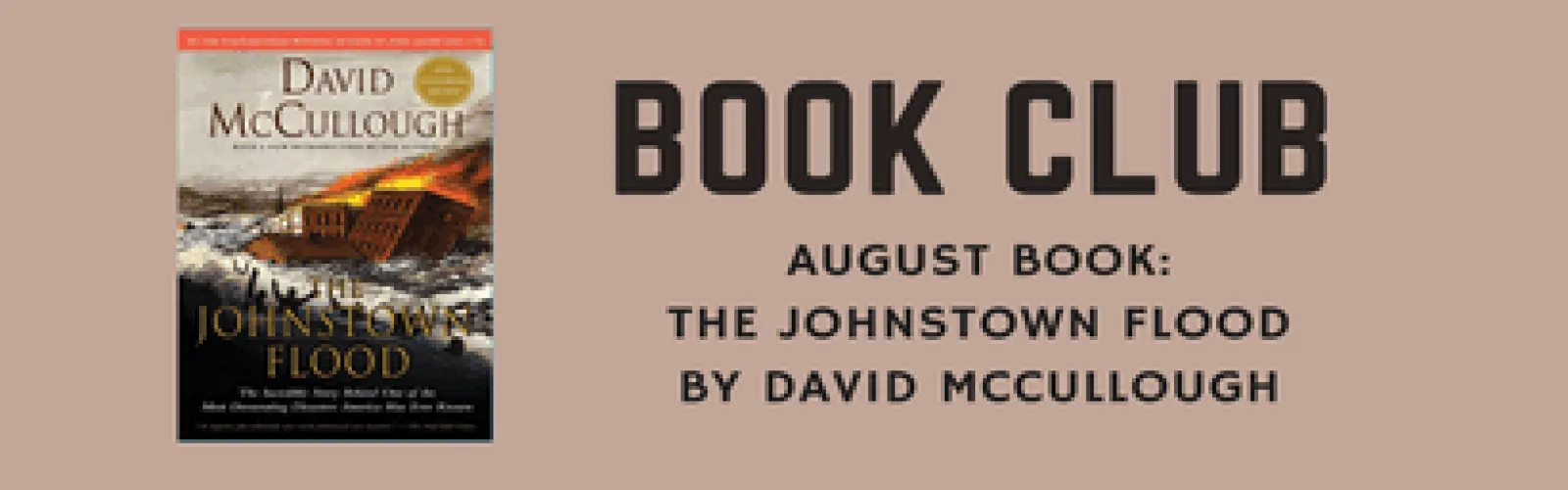 We show the cover of the johnstown flood by David Mccullough and show it is the book club pick for August.
